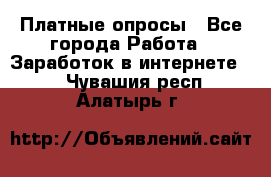 Платные опросы - Все города Работа » Заработок в интернете   . Чувашия респ.,Алатырь г.